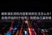被新澳彩资料内容影响到生活怎么办？自我评估的5个信号：别把自己逼到墙角