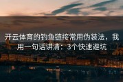 开云体育的钓鱼链接常用伪装法，我用一句话讲清：3个快速避坑