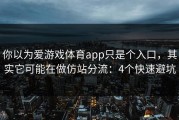 你以为爱游戏体育app只是个入口，其实它可能在做仿站分流：4个快速避坑