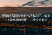 爱游戏官网这条小技巧太冷门，却能立刻识别跳转页：10秒快速避坑