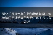 别让“导师带单”把你带进坑里：谈谈澳门足球賠率的红线：这不是危言耸听
