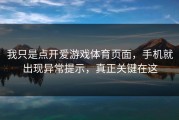 我只是点开爱游戏体育页面，手机就出现异常提示，真正关键在这