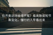 拉齐奥这场输得不冤？看离散度和节奏变化，懂行的人早看出来