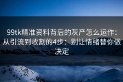 99tk精准资料背后的灰产怎么运作：从引流到收割的4步：别让情绪替你做决定