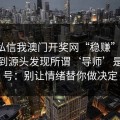 有人私信我澳门开奖网“稳赚”链接，我追到源头发现所谓‘导师’是脚本号：别让情绪替你做决定