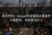 真没想到，kaiyun中国官网这事真的不能图快，转给身边的人