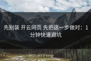 先别装 开云网页 先把这一步做对：1分钟快速避坑