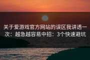 关于爱游戏官方网站的误区我讲透一次：越急越容易中招：3个快速避坑