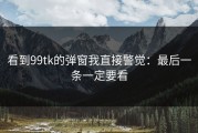 看到99tk的弹窗我直接警觉：最后一条一定要看