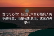 说句扎心的：新澳门六合彩最伤人的不是输赢，而是长期焦虑：这三点先记住