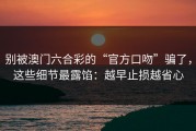 别被澳门六合彩的“官方口吻”骗了，这些细节最露馅：越早止损越省心