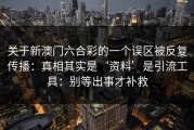 关于新澳门六合彩的一个误区被反复传播：真相其实是‘资料’是引流工具：别等出事才补救