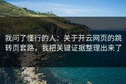 我问了懂行的人：关于开云网页的跳转页套路，我把关键证据整理出来了