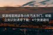 爱游戏官网这条小技巧太冷门，却能立刻识别诱导下载：4个快速避坑