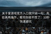 关于爱游戏官方入口我只说一句：先验真再操作，看完你就不慌了：10秒快速避坑