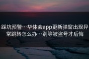 踩坑预警…华体会app更新弹窗出现异常跳转怎么办…别等被盗号才后悔