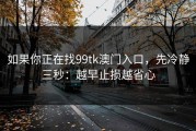 如果你正在找99tk澳门入口，先冷静三秒：越早止损越省心