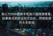 我以为99tk图库手机版只是随便看看，结果差点把验证码交出去：照做能避开大多数坑