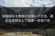 塔图姆和主教练对视那一下太怪，幕后这盘棋怎么下就差一层窗户纸