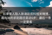 如果家人陷入新澳彩资料相关赌博，最有效的求助路径是这6步：最后一条一定要看