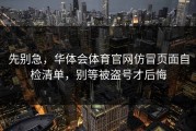 先别急，华体会体育官网仿冒页面自检清单，别等被盗号才后悔