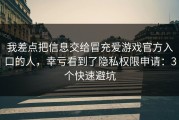 我差点把信息交给冒充爱游戏官方入口的人，幸亏看到了隐私权限申请：3个快速避坑