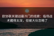 欧协联关键战最冷门的线索：临场战术藏得太深，但被大伙忽略了