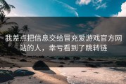 我差点把信息交给冒充爱游戏官方网站的人，幸亏看到了跳转链