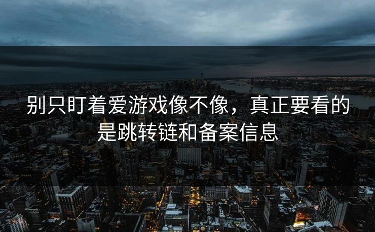 别只盯着爱游戏像不像，真正要看的是跳转链和备案信息