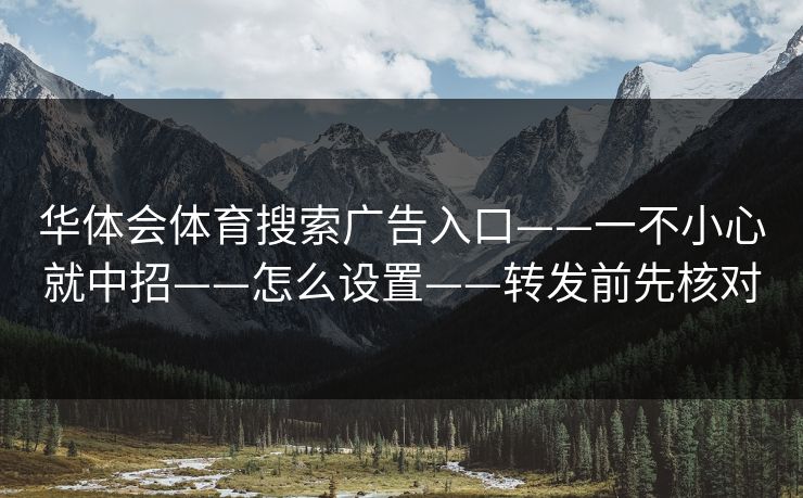 华体会体育搜索广告入口——一不小心就中招——怎么设置——转发前先核对