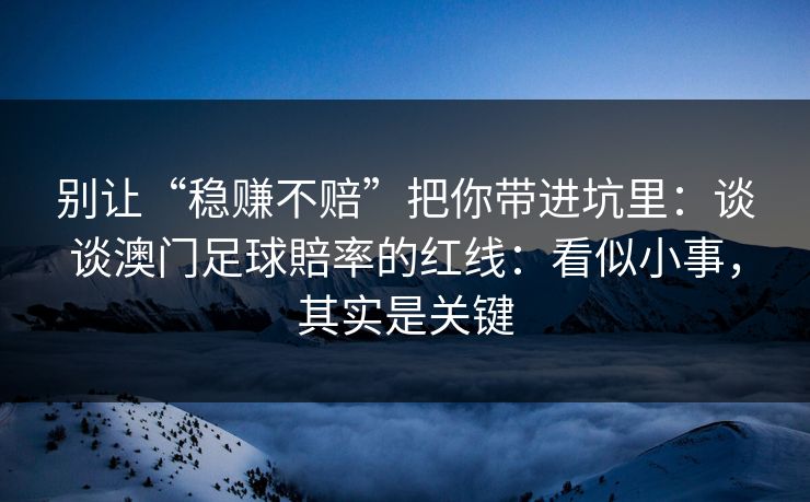 别让“稳赚不赔”把你带进坑里:谈谈澳门足球賠率的红线:看似小事,其实是关键 别让“稳赚不赔”把你带进坑里:谈谈澳门足球賠率的红线:看似小事,其实是关键