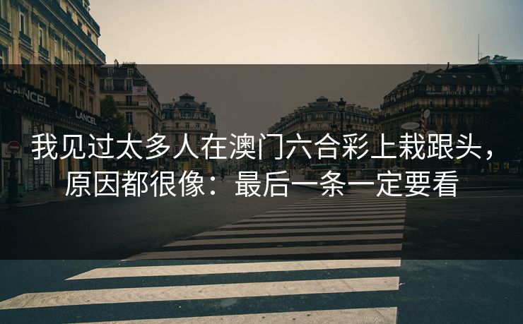 我见过太多人在澳门六合彩上栽跟头，原因都很像：最后一条一定要看