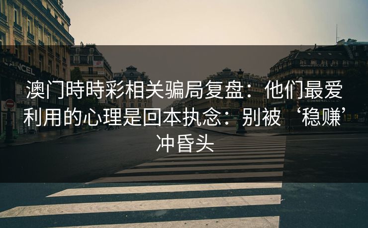 澳门時時彩相关骗局复盘:他们最爱利用的心理是回本执念:别被‘稳赚’冲昏头 澳门時時彩相关骗局复盘:他们最爱利用的心理是回本执念:别被‘稳赚’冲昏头