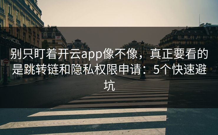 别只盯着开云app像不像，真正要看的是跳转链和隐私权限申请：5个快速避坑