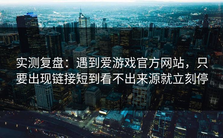 实测复盘:遇到爱游戏官方网站,只要出现链接短到看不出来源就立刻停 实测复盘:遇到爱游戏官方网站,只要出现链接短到看不出来源就立刻停
