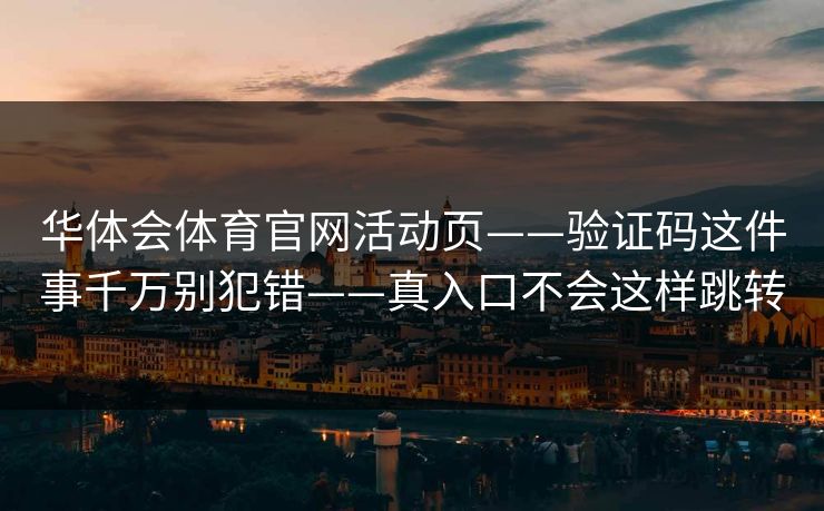 华体会体育官网活动页——验证码这件事千万别犯错——真入口不会这样跳转