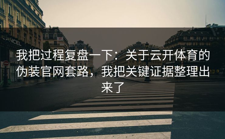 我把过程复盘一下:关于云开体育的伪装官网套路,我把关键证据整理出来了 我把过程复盘一下:关于云开体育的伪装官网套路,我把关键证据整理出来了