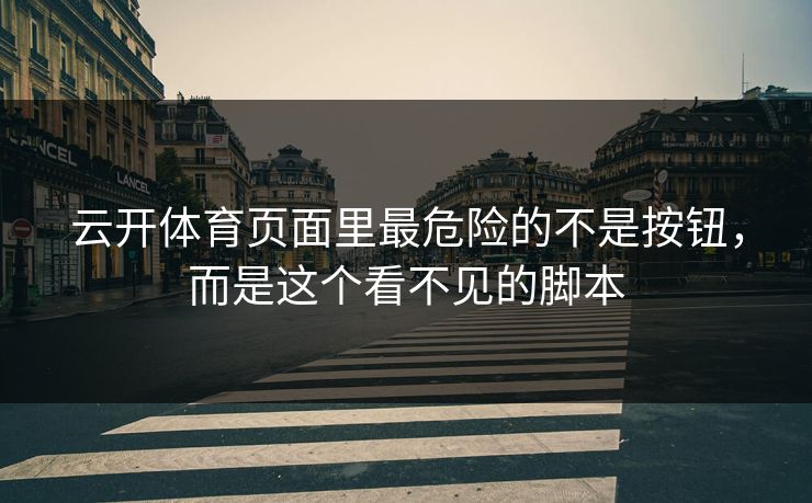 云开体育页面里最危险的不是按钮，而是这个看不见的脚本