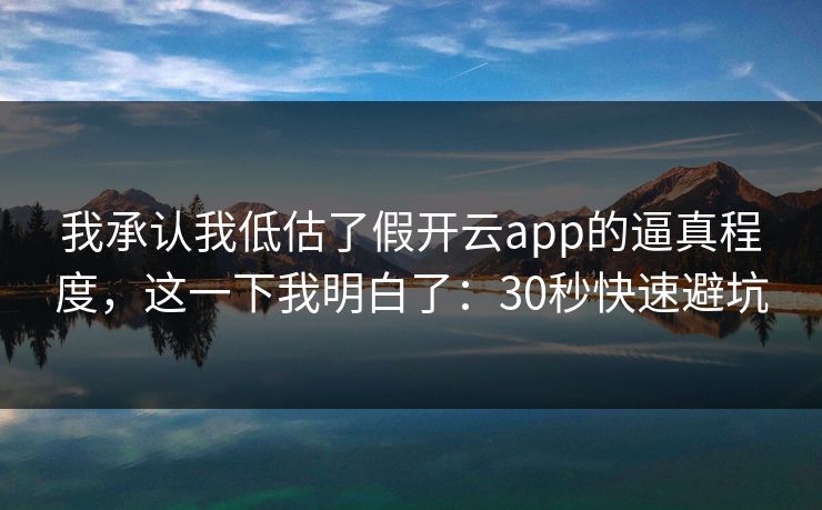 我承认我低估了假开云app的逼真程度,这一下我明白了:30秒快速避坑 我承认我低估了假开云app的逼真程度,这一下我明白了:30秒快速避坑