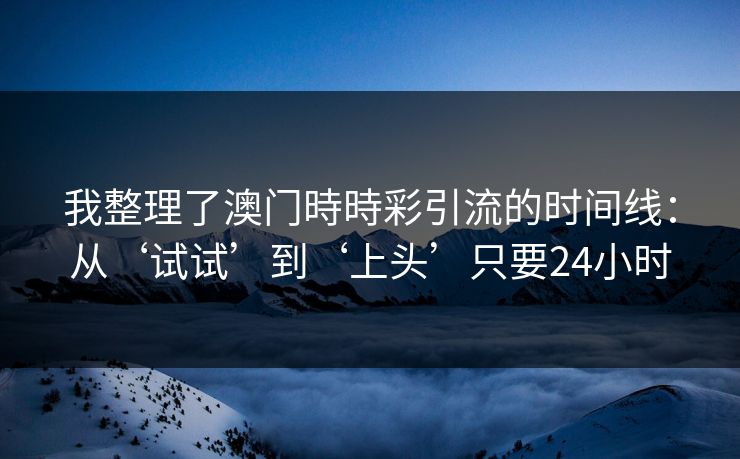 我整理了澳门時時彩引流的时间线：从‘试试’到‘上头’只要24小时