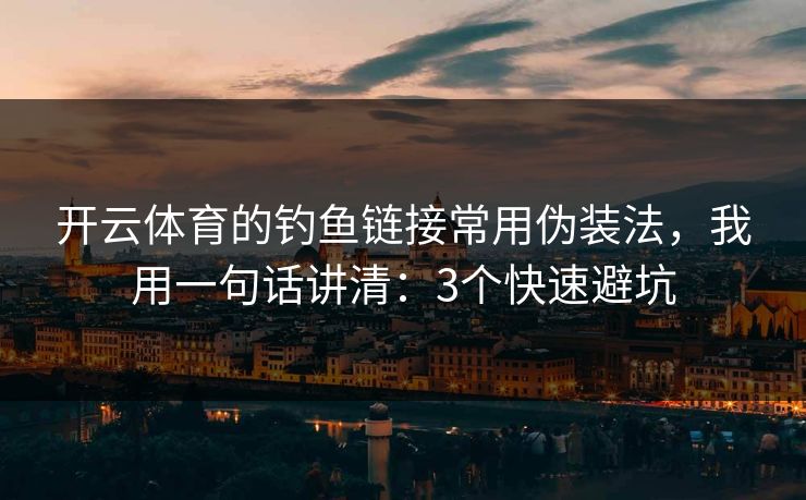 开云体育的钓鱼链接常用伪装法，我用一句话讲清：3个快速避坑