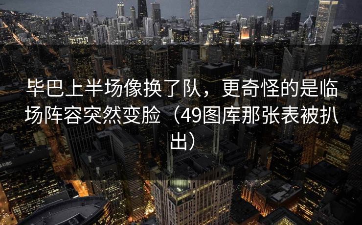 毕巴上半场像换了队，更奇怪的是临场阵容突然变脸（49图库那张表被扒出）