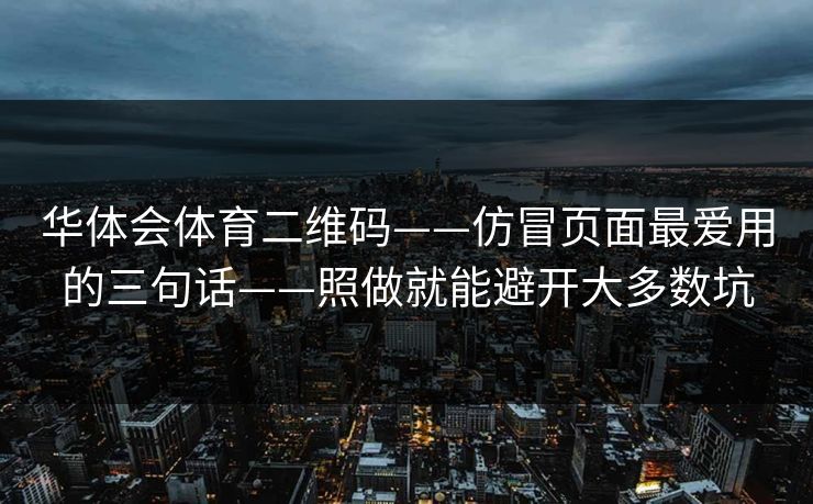 华体会体育二维码——仿冒页面最爱用的三句话——照做就能避开大多数坑