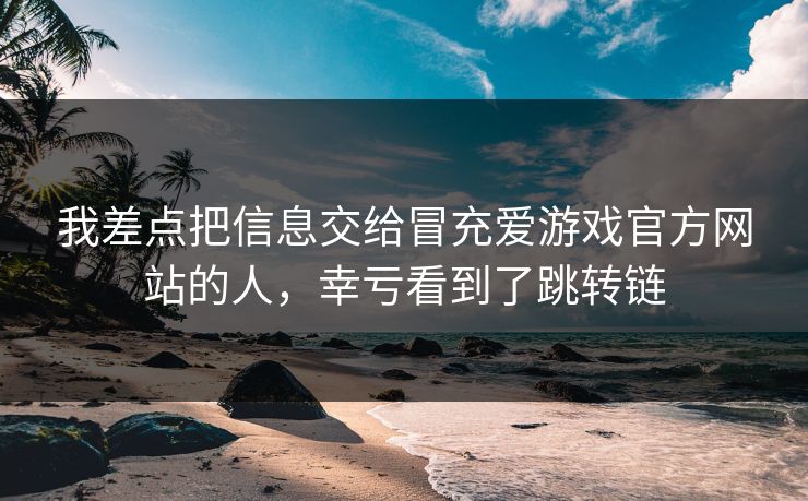 我差点把信息交给冒充爱游戏官方网站的人，幸亏看到了跳转链