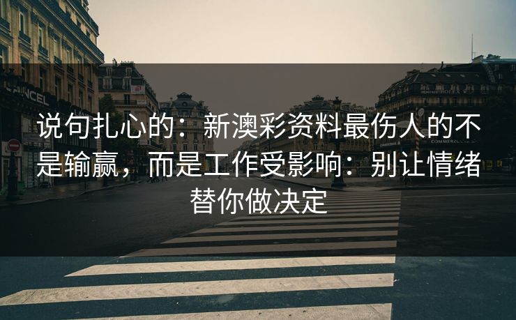 说句扎心的：新澳彩资料最伤人的不是输赢，而是工作受影响：别让情绪替你做决定