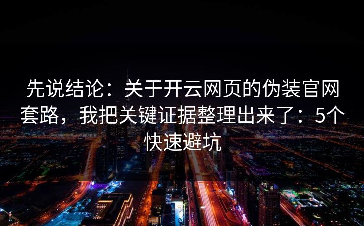 先说结论：关于开云网页的伪装官网套路，我把关键证据整理出来了：5个快速避坑
