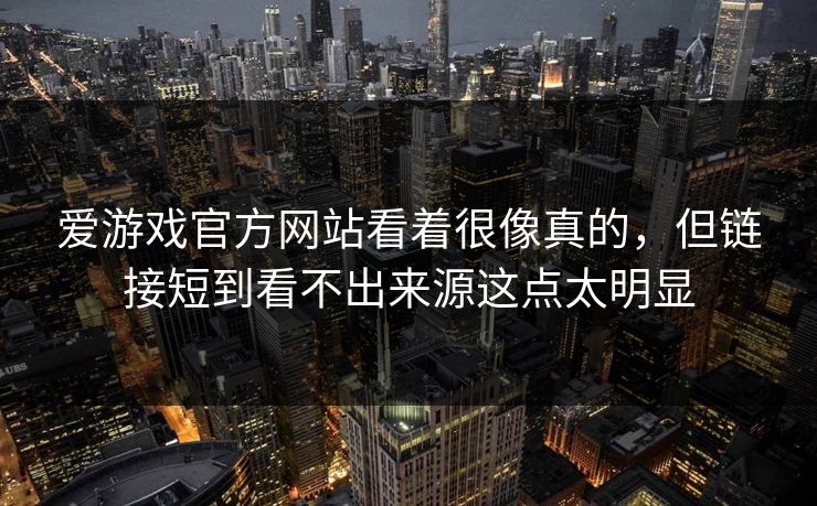 爱游戏官方网站看着很像真的，但链接短到看不出来源这点太明显