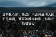 说句扎心的：新澳门六合彩最伤人的不是输赢，而是被敲诈勒索：越早止损越省心